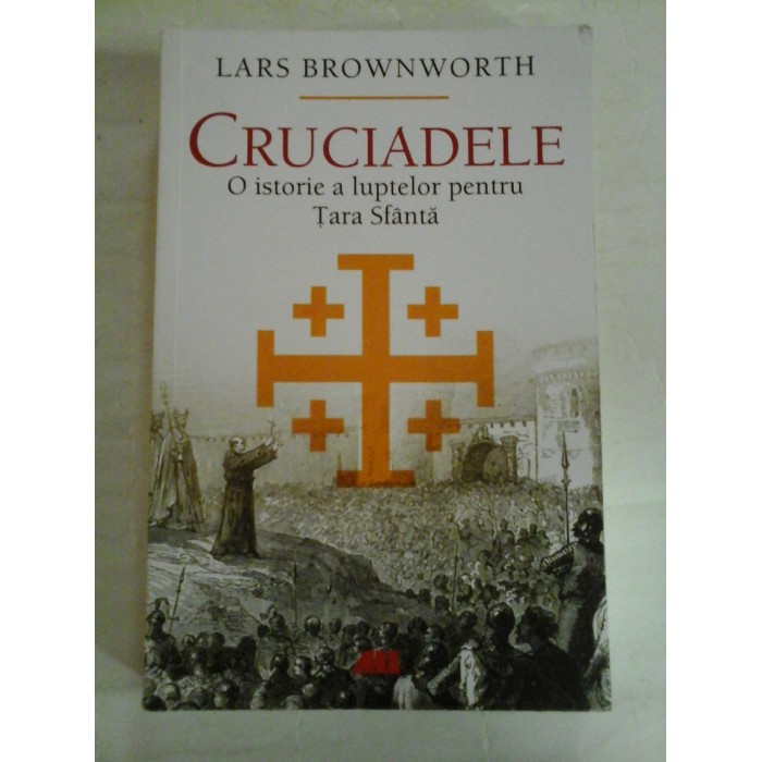 CRUCIADELE O istorie a luptelor pentru Tara Sfanta - Lars BROWNWORTH CRUCIADELE O istorie a luptelor pentru Tara Sfanta - Lars BROWNWORTH